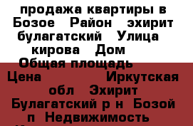 продажа квартиры в Бозое › Район ­ эхирит-булагатский › Улица ­ кирова › Дом ­ 4 › Общая площадь ­ 30 › Цена ­ 299 000 - Иркутская обл., Эхирит-Булагатский р-н, Бозой п. Недвижимость » Квартиры продажа   . Иркутская обл.